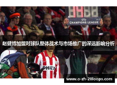 赵健博加盟对球队整体战术与市场推广的深远影响分析