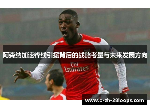 阿森纳加速锋线引援背后的战略考量与未来发展方向