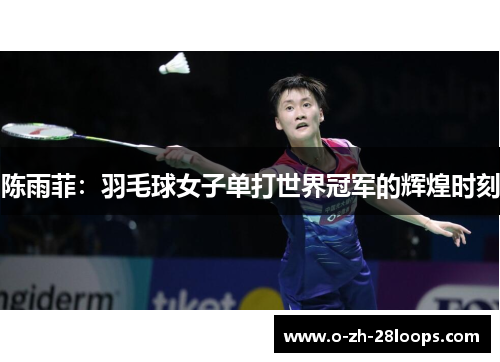 陈雨菲：羽毛球女子单打世界冠军的辉煌时刻