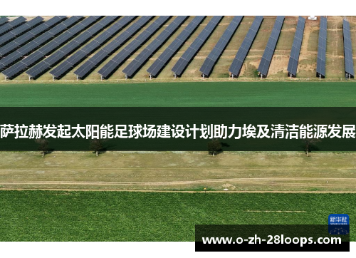 萨拉赫发起太阳能足球场建设计划助力埃及清洁能源发展