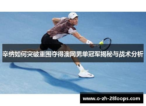 辛纳如何突破重围夺得澳网男单冠军揭秘与战术分析