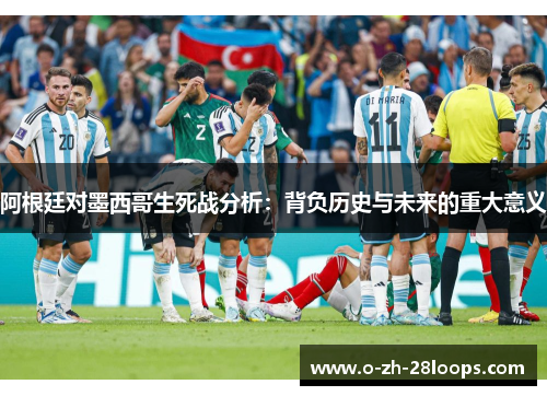 阿根廷对墨西哥生死战分析：背负历史与未来的重大意义