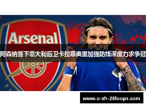 阿森纳签下意大利后卫卡拉菲奥里加强防线深度力求争冠