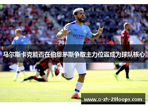马尔斯卡克能否在伯恩茅斯争取主力位置成为球队核心 马尔斯卡克能否在伯恩茅斯争取主力位置成为球队核心